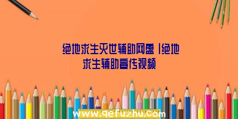 「绝地求生灭世辅助网盘」|绝地求生辅助宣传视频